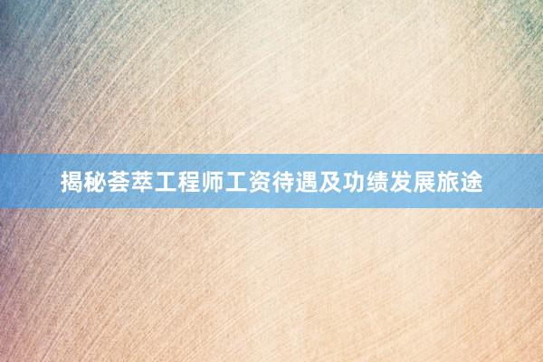 揭秘荟萃工程师工资待遇及功绩发展旅途