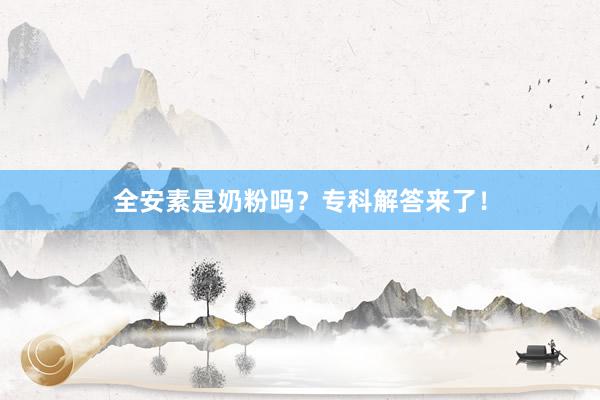 全安素是奶粉吗？专科解答来了！