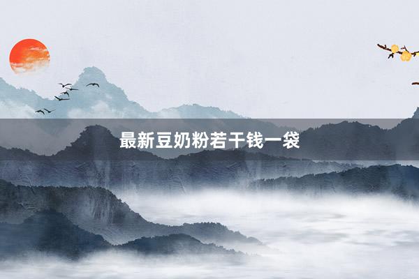 最新豆奶粉若干钱一袋