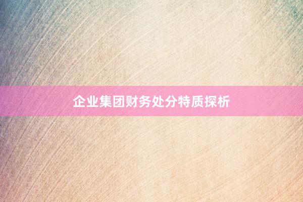 企业集团财务处分特质探析