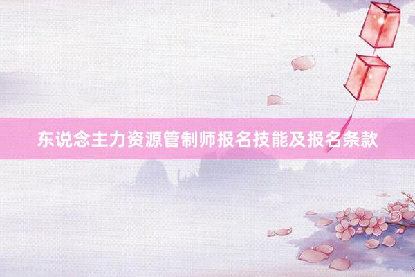 东说念主力资源管制师报名技能及报名条款