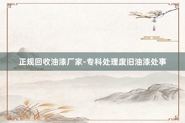 正规回收油漆厂家-专科处理废旧油漆处事