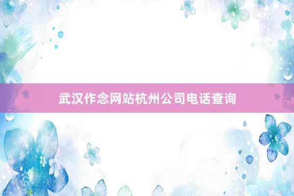武汉作念网站杭州公司电话查询